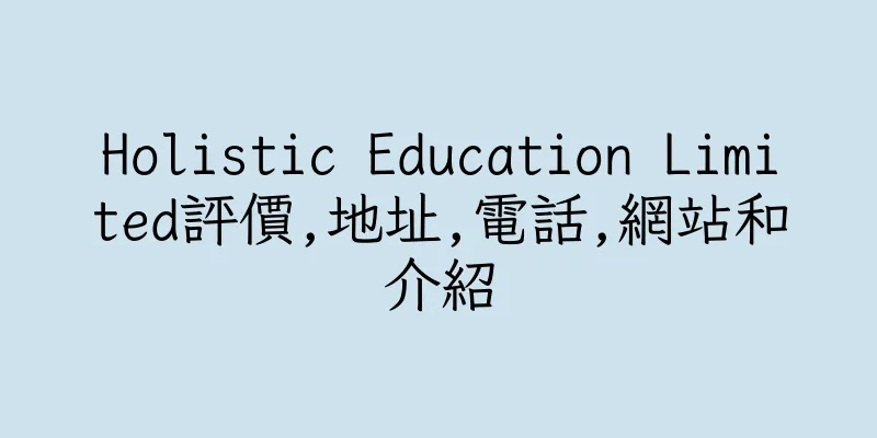 香港Holistic Education Limited評價,地址,電話,網站和介紹