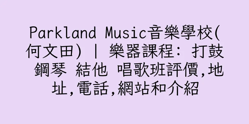 香港Parkland Music音樂學校(何文田) | 樂器課程: 打鼓 鋼琴 結他 唱歌班評價,地址,電話,網站和介紹