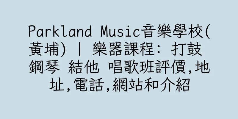 香港Parkland Music音樂學校(黃埔) | 樂器課程: 打鼓 鋼琴 結他 唱歌班評價,地址,電話,網站和介紹