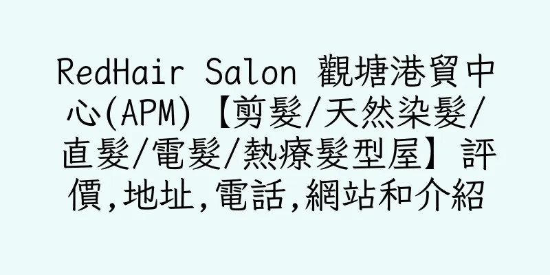 香港RedHair Salon 觀塘港貿中心(APM)【剪髮/天然染髮/直髮/電髮/熱療髮型屋】評價,地址,電話,網站和介紹