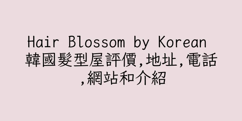 香港Hair Blossom by Korean 韓國髮型屋評價,地址,電話,網站和介紹