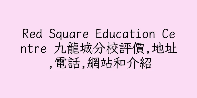 香港Red Square Education Centre 九龍城分校評價,地址,電話,網站和介紹