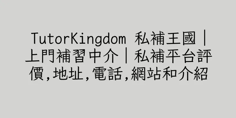 香港TutorKingdom 私補王國｜上門補習中介｜私補平台評價,地址,電話,網站和介紹