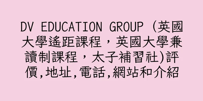 香港DV EDUCATION GROUP（英國大學遙距課程，英國大學兼讀制課程，太子補習社)評價,地址,電話,網站和介紹