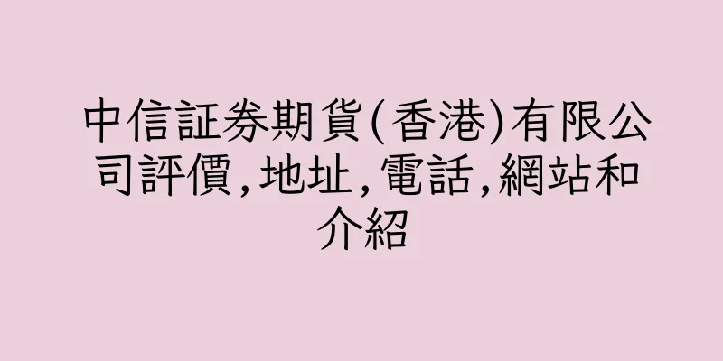 香港中信証券期貨(香港)有限公司評價,地址,電話,網站和介紹