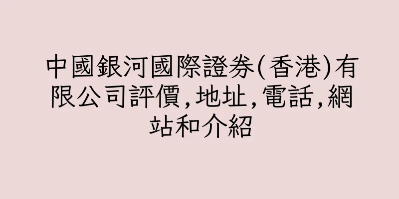 香港中國銀河國際證券(香港)有限公司評價,地址,電話,網站和介紹