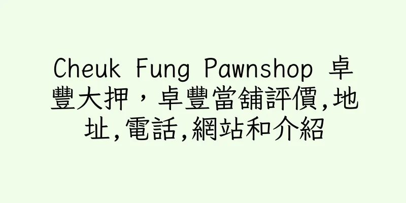 香港Cheuk Fung Pawnshop 卓豐大押，卓豐當舖評價,地址,電話,網站和介紹