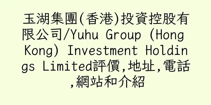 香港玉湖集團(香港)投資控股有限公司/Yuhu Group (Hong Kong) Investment Holdings Limited評價,地址,電話,網站和介紹