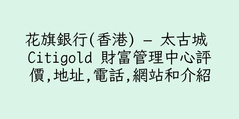 香港花旗銀行(香港) – 太古城 Citigold 財富管理中心評價,地址,電話,網站和介紹