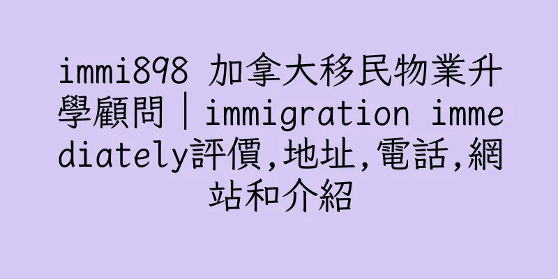 香港immi898 加拿大移民物業升學顧問｜immigration immediately評價,地址,電話,網站和介紹