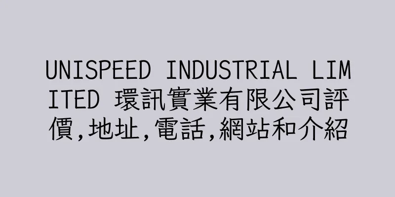 香港UNISPEED INDUSTRIAL LIMITED 環訊實業有限公司評價,地址,電話,網站和介紹