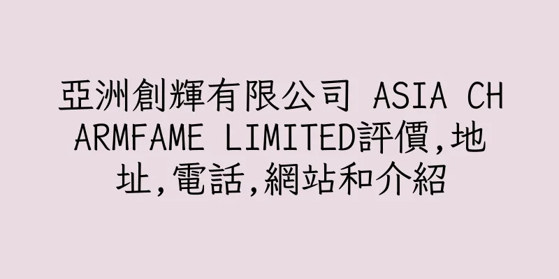 香港亞洲創輝有限公司 ASIA CHARMFAME LIMITED評價,地址,電話,網站和介紹