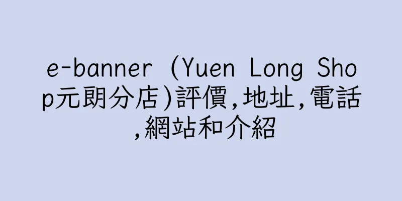 香港e-banner (Yuen Long Shop元朗分店)評價,地址,電話,網站和介紹