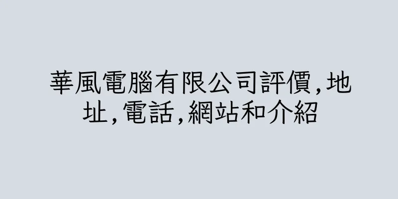 香港華風電腦有限公司評價,地址,電話,網站和介紹