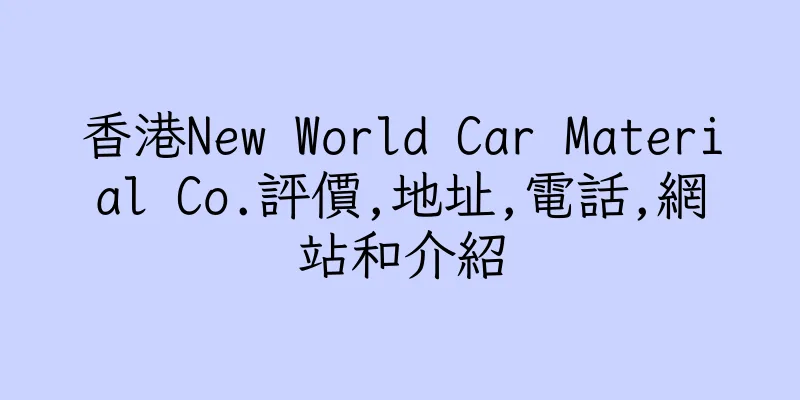 香港New World Car Material Co.評價,地址,電話,網站和介紹