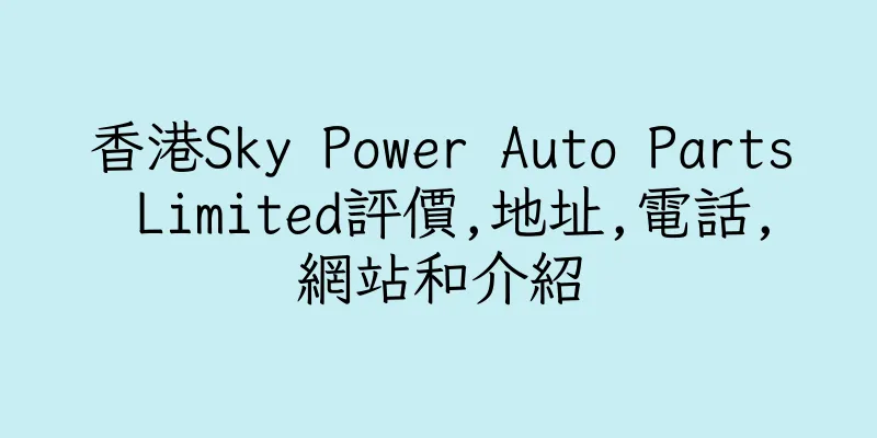 香港Sky Power Auto Parts Limited評價,地址,電話,網站和介紹