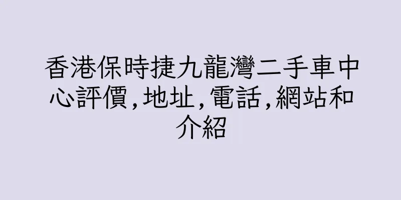 香港保時捷九龍灣二手車中心評價,地址,電話,網站和介紹