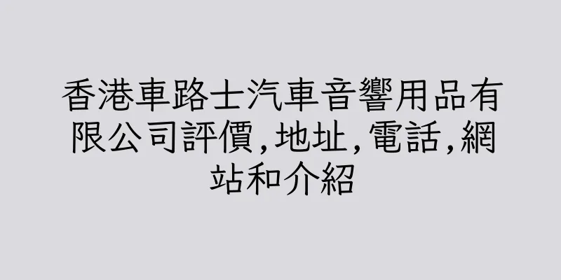 香港車路士汽車音響用品有限公司評價,地址,電話,網站和介紹