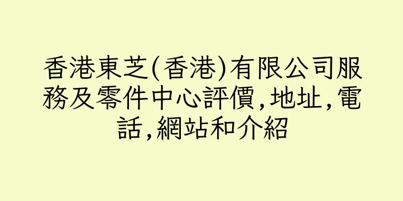 香港東芝(香港)有限公司服務及零件中心評價,地址,電話,網站和介紹