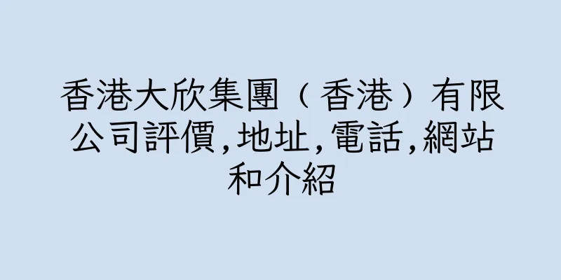 香港大欣集團﹙香港﹚有限公司評價,地址,電話,網站和介紹