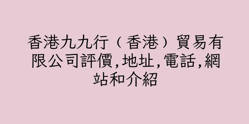 香港九九行﹙香港﹚貿易有限公司評價,地址,電話,網站和介紹