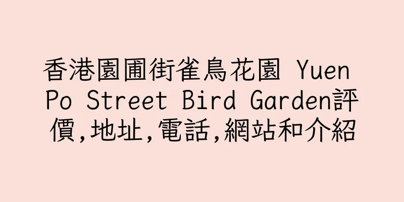 香港園圃街雀鳥花園 Yuen Po Street Bird Garden評價,地址,電話,網站和介紹