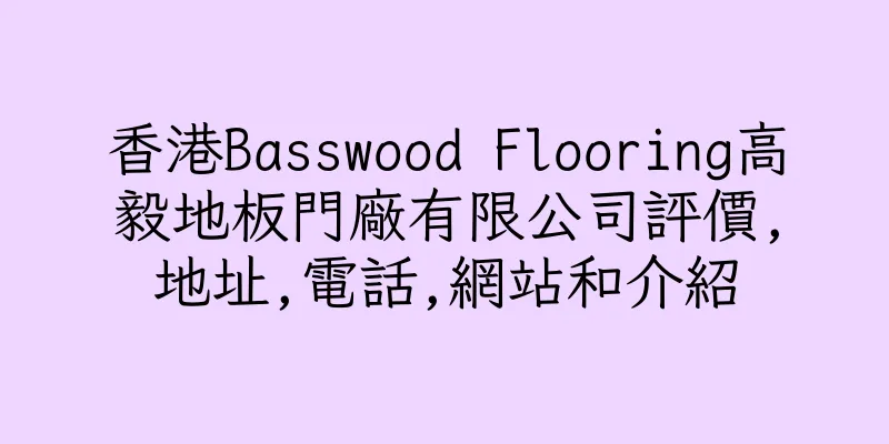 香港Basswood Flooring高毅地板門廠有限公司評價,地址,電話,網站和介紹