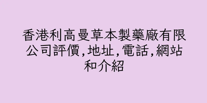 香港利高曼草本製藥廠有限公司評價,地址,電話,網站和介紹