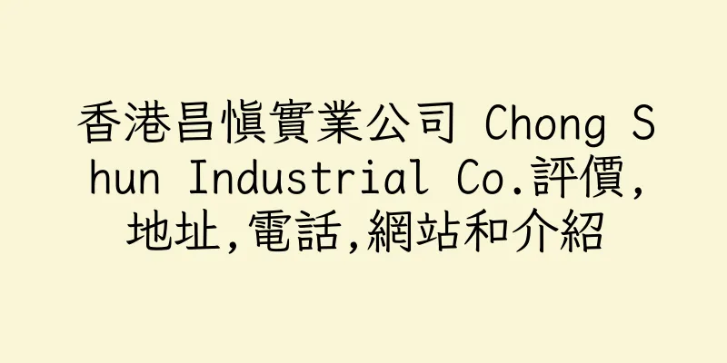 香港昌慎實業公司 Chong Shun Industrial Co.評價,地址,電話,網站和介紹