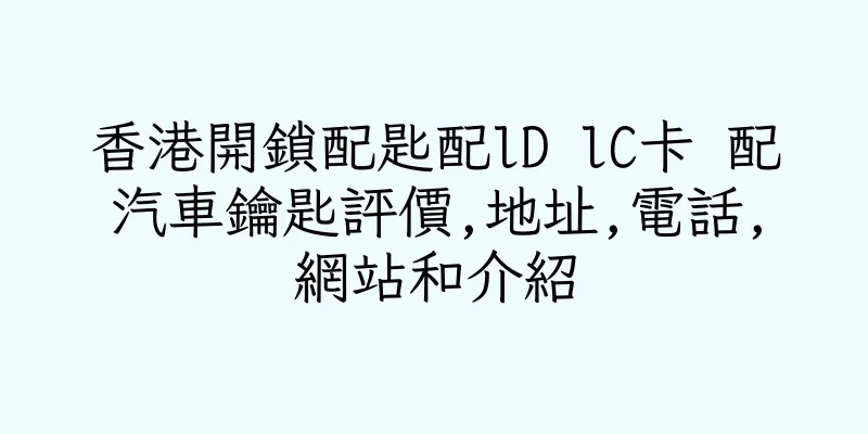 香港開鎖配匙配lD lC卡 配汽車鑰匙評價,地址,電話,網站和介紹