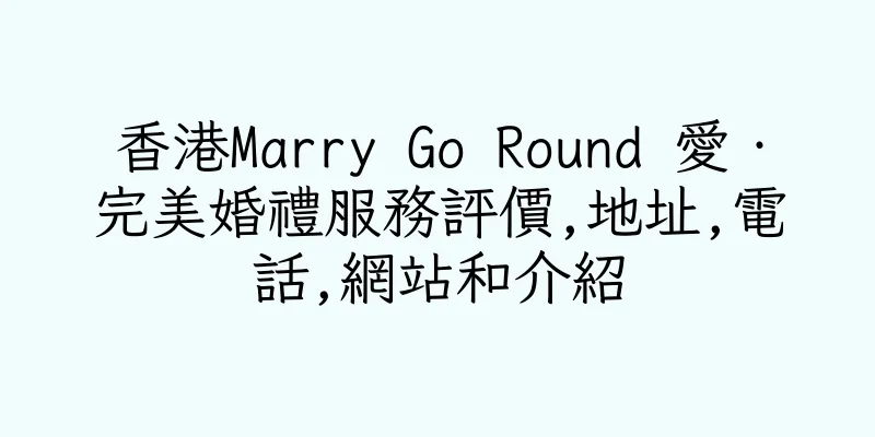 香港Marry Go Round 愛‧完美婚禮服務評價,地址,電話,網站和介紹