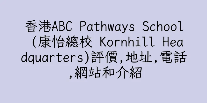 香港ABC Pathways School (康怡總校 Kornhill Headquarters)評價,地址,電話,網站和介紹