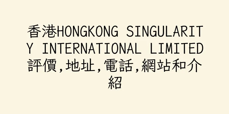 香港HONGKONG SINGULARITY INTERNATIONAL LIMITED評價,地址,電話,網站和介紹