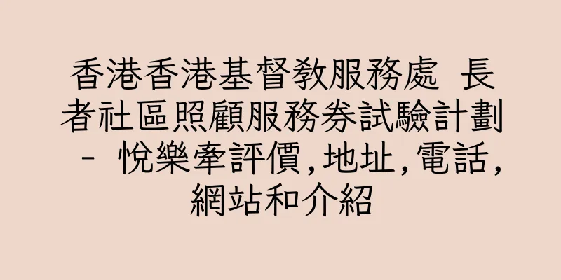 香港香港基督教服務處 長者社區照顧服務券試驗計劃 - 悅樂牽評價,地址,電話,網站和介紹