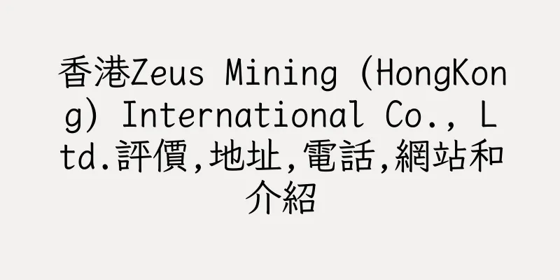 香港Zeus Mining (HongKong) International Co., Ltd.評價,地址,電話,網站和介紹