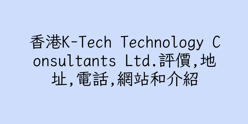 香港K-Tech Technology Consultants Ltd.評價,地址,電話,網站和介紹