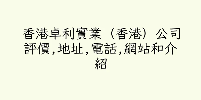 香港卓利實業（香港）公司評價,地址,電話,網站和介紹