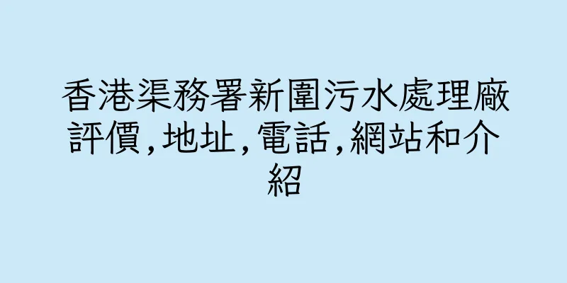 香港渠務署新圍污水處理廠評價,地址,電話,網站和介紹