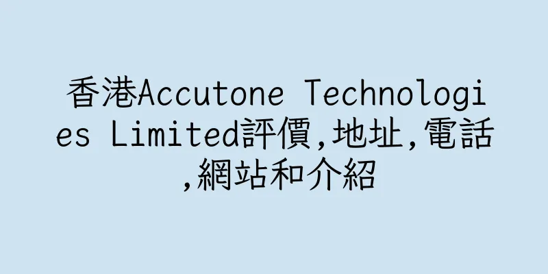 香港Accutone Technologies Limited評價,地址,電話,網站和介紹