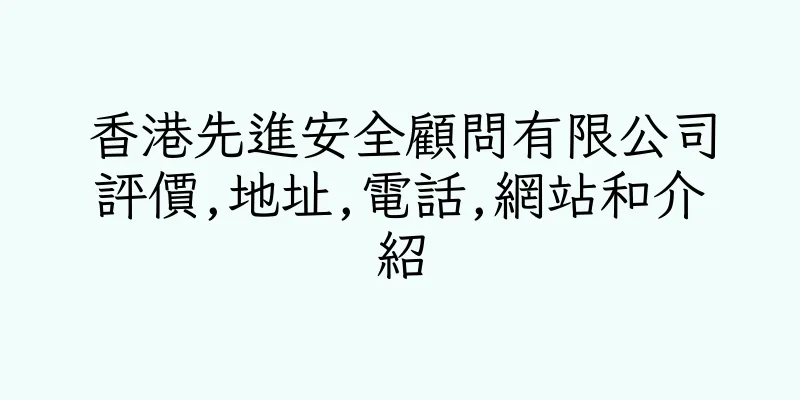 香港先進安全顧問有限公司評價,地址,電話,網站和介紹