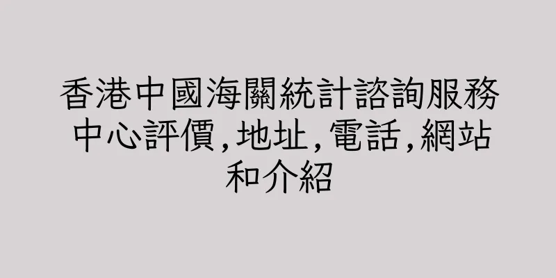 香港中國海關統計諮詢服務中心評價,地址,電話,網站和介紹