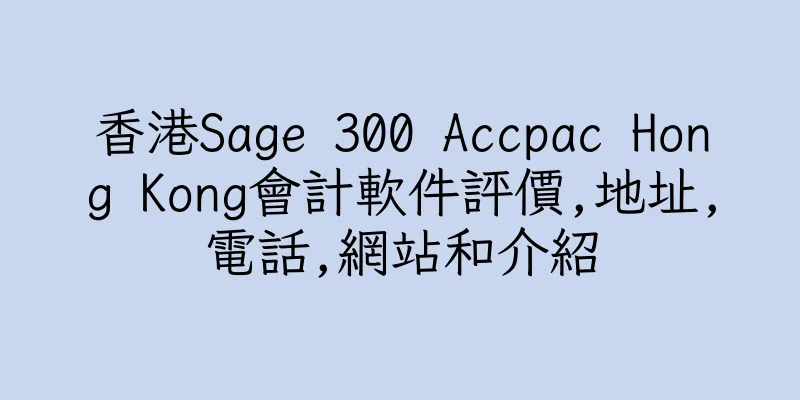 香港Sage 300 Accpac Hong Kong會計軟件評價,地址,電話,網站和介紹