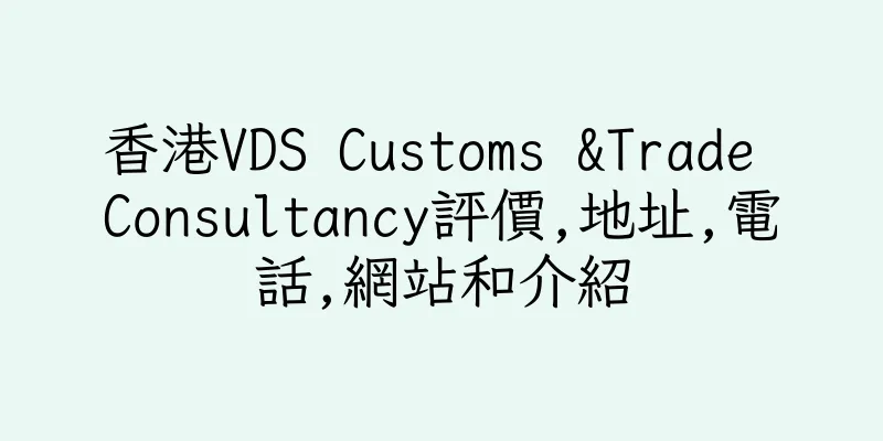 香港VDS Customs &Trade Consultancy評價,地址,電話,網站和介紹