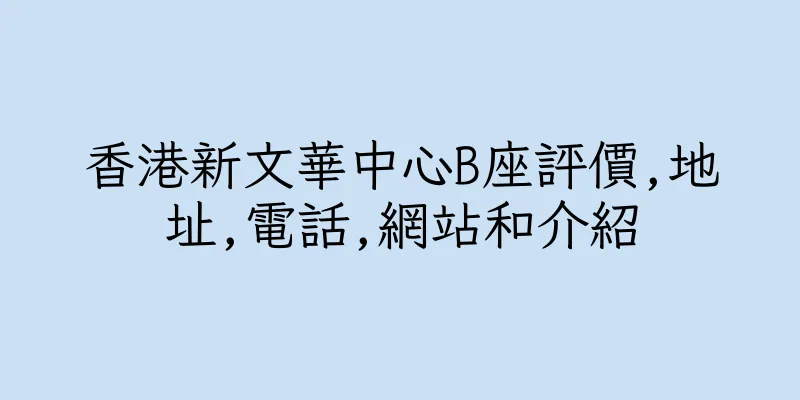 香港新文華中心B座評價,地址,電話,網站和介紹