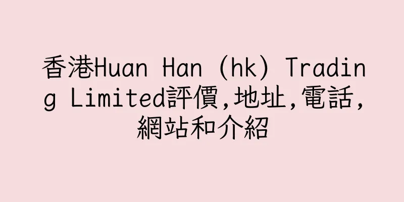 香港Huan Han (hk) Trading Limited評價,地址,電話,網站和介紹