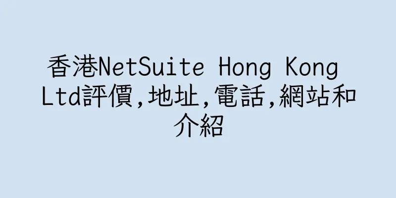 香港NetSuite Hong Kong Ltd評價,地址,電話,網站和介紹
