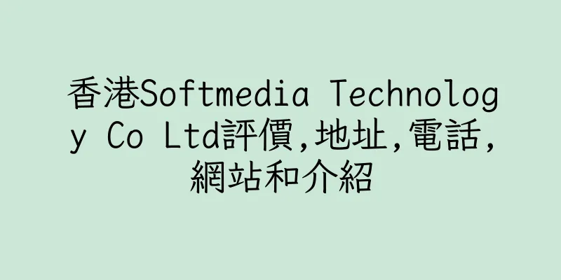 香港Softmedia Technology Co Ltd評價,地址,電話,網站和介紹
