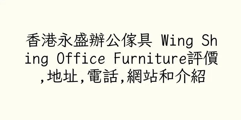 香港永盛辦公傢具 Wing Shing Office Furniture評價,地址,電話,網站和介紹