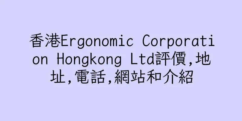 香港Ergonomic Corporation Hongkong Ltd評價,地址,電話,網站和介紹