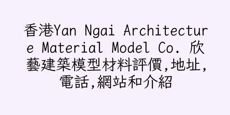 香港Yan Ngai Architecture Material Model Co. 欣藝建築模型材料評價,地址,電話,網站和介紹